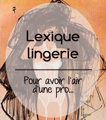 Conseil N°18 : petit lexique de la lingerie à l’usage des débutantes